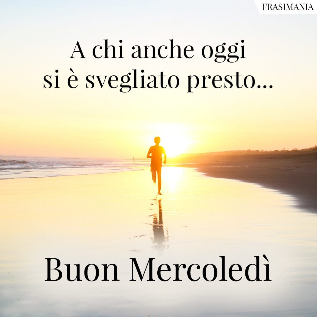 A chi anche oggi si è svegliato presto... Buon Mercoledì.