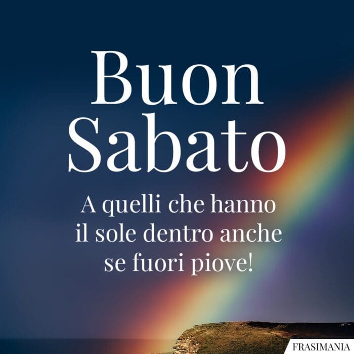 Buon Sabato a quelli che hanno il sole dentro anche se fuori piove!