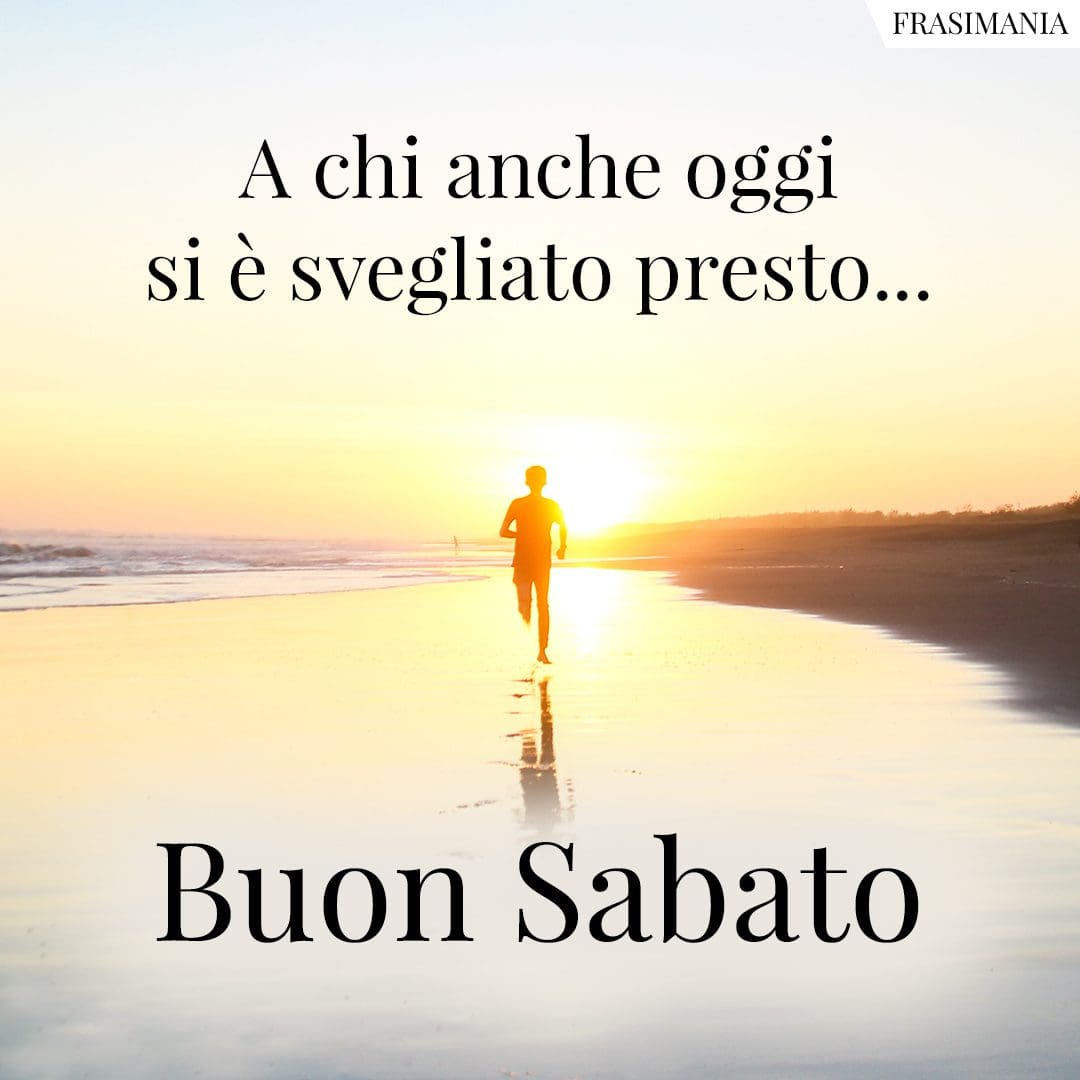 A chi anche oggi si è svegliato presto... Buon Sabato.