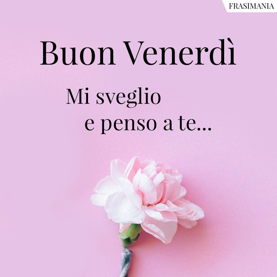 Buon Venerdì. Mi sveglio e penso a te...