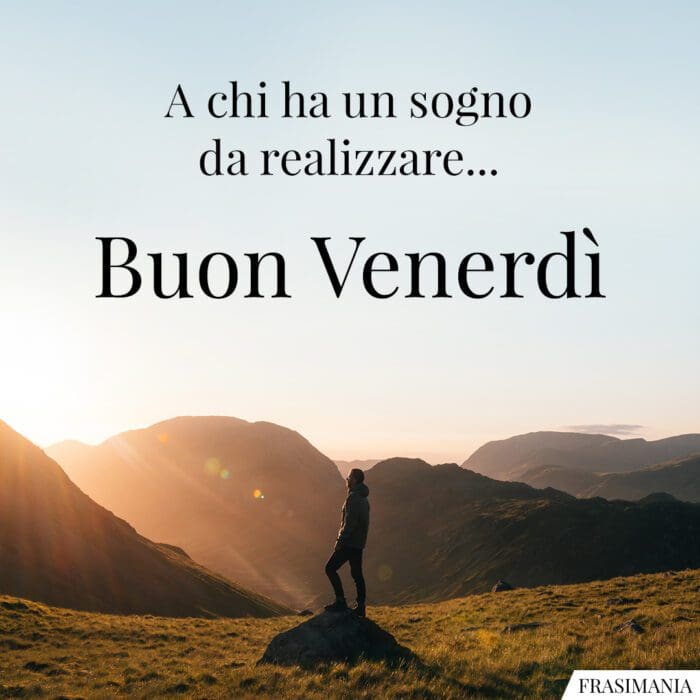 A chi ha un sogno da realizzare… Buon Venerdì.