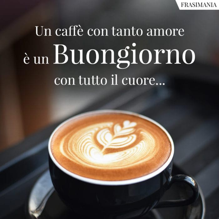 Un caffè con tanto amore è un Buongiorno con tutto il cuore...