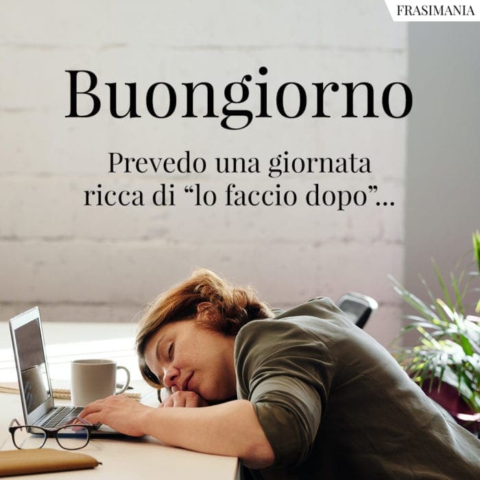 Buongiorno. Prevedo una giornata ricca di “lo faccio dopo”…
