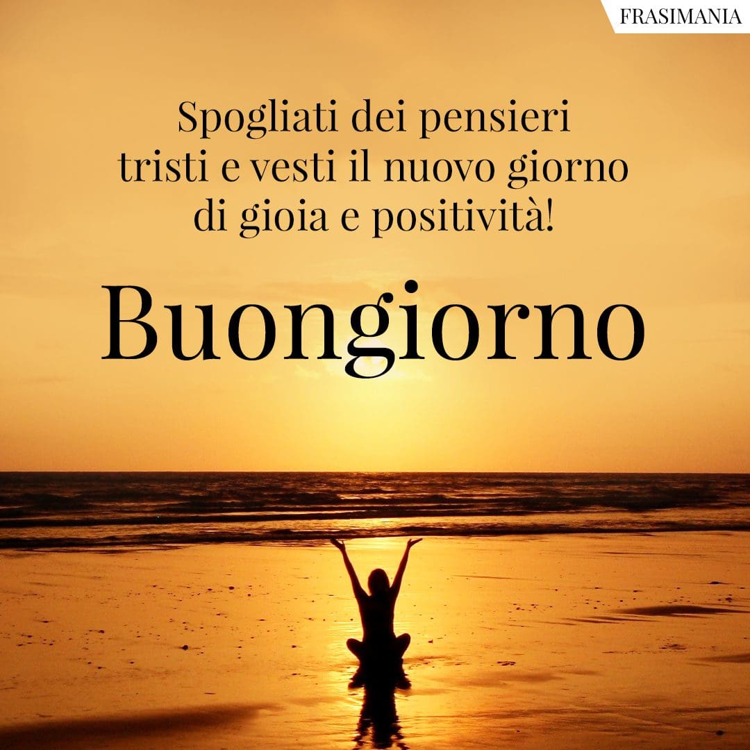 Spogliati dei pensieri tristi e vesti il nuovo giorno di gioia e positività! Buongiorno.