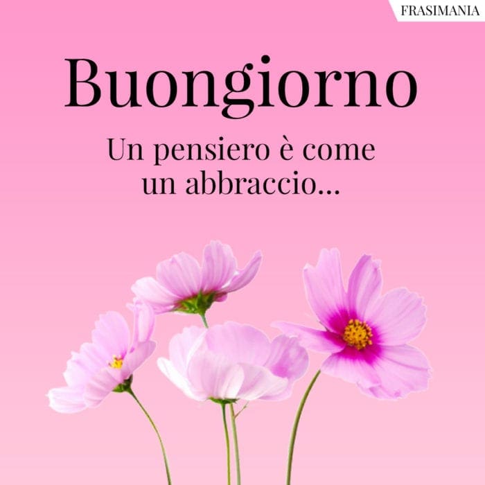 Buongiorno. Un pensiero è come un abbraccio...