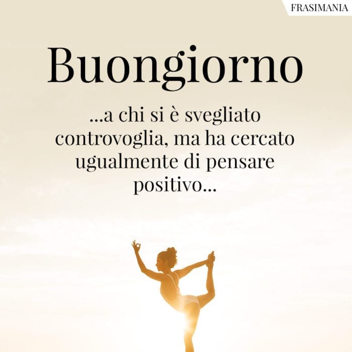 Buongiorno …a chi si è svegliato controvoglia, ma ha cercato ugualmente di pensare positivo…