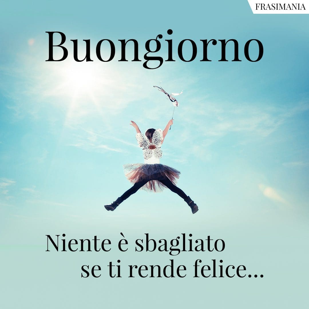 Buongiorno. Niente è sbagliato se ti rende felice...