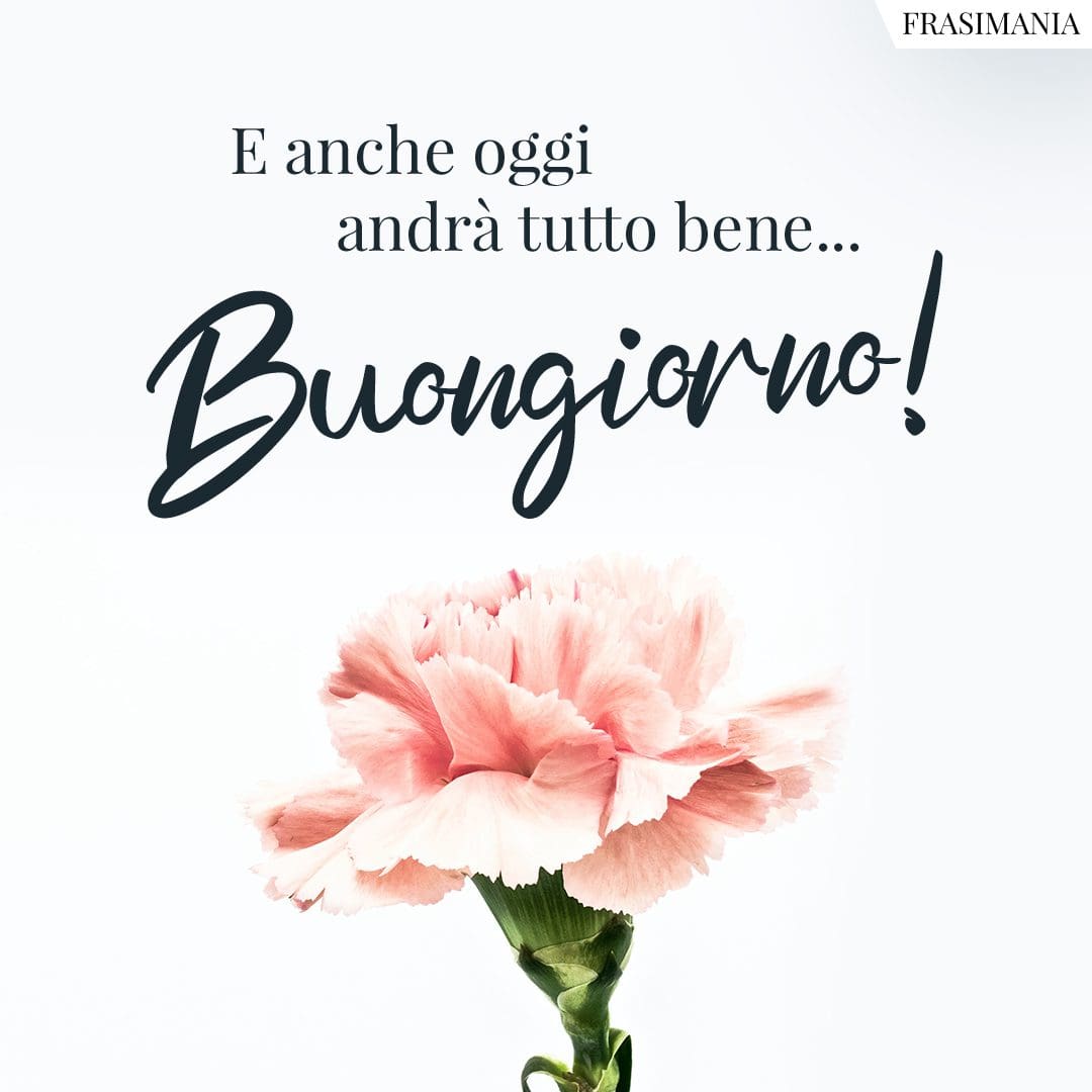 E anche oggi andrà tutto bene... Buongiorno!