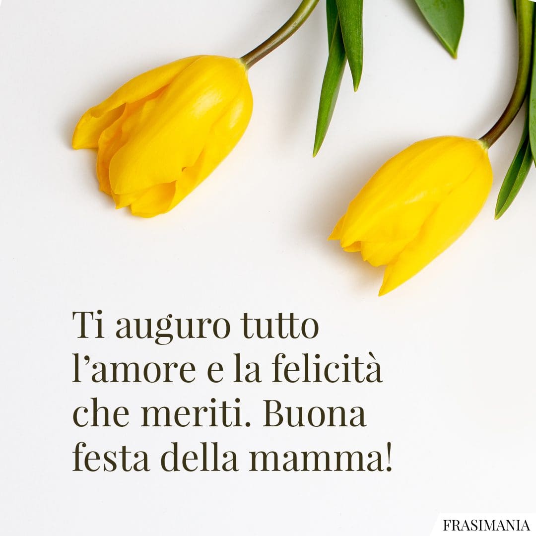 Ti auguro tutto l'amore e la felicità che meriti. Buona festa della mamma!
