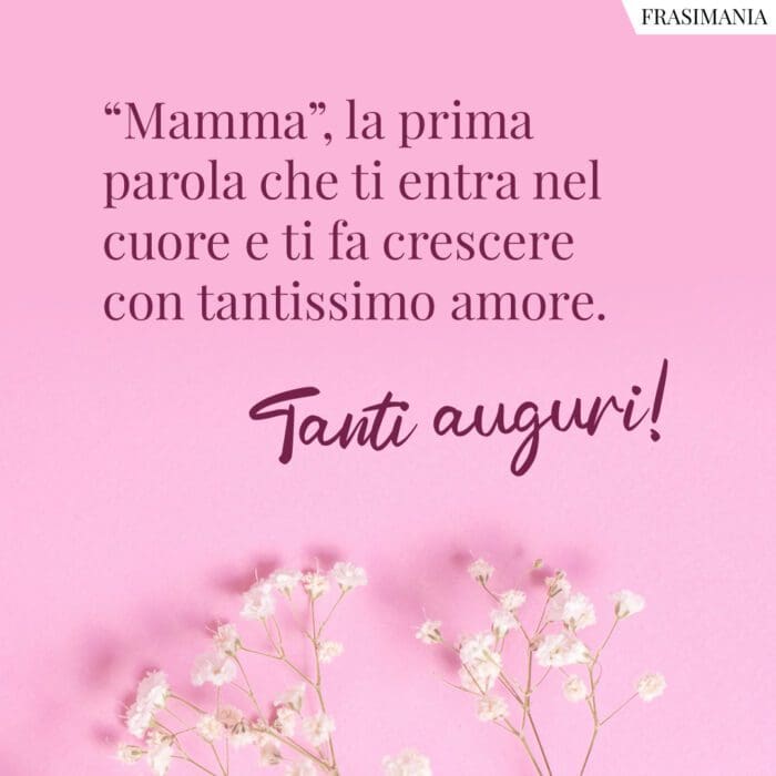 "Mamma", la prima parola che ti entra nel cuore e ti fa crescere con tantissimo amore. Tanti auguri!