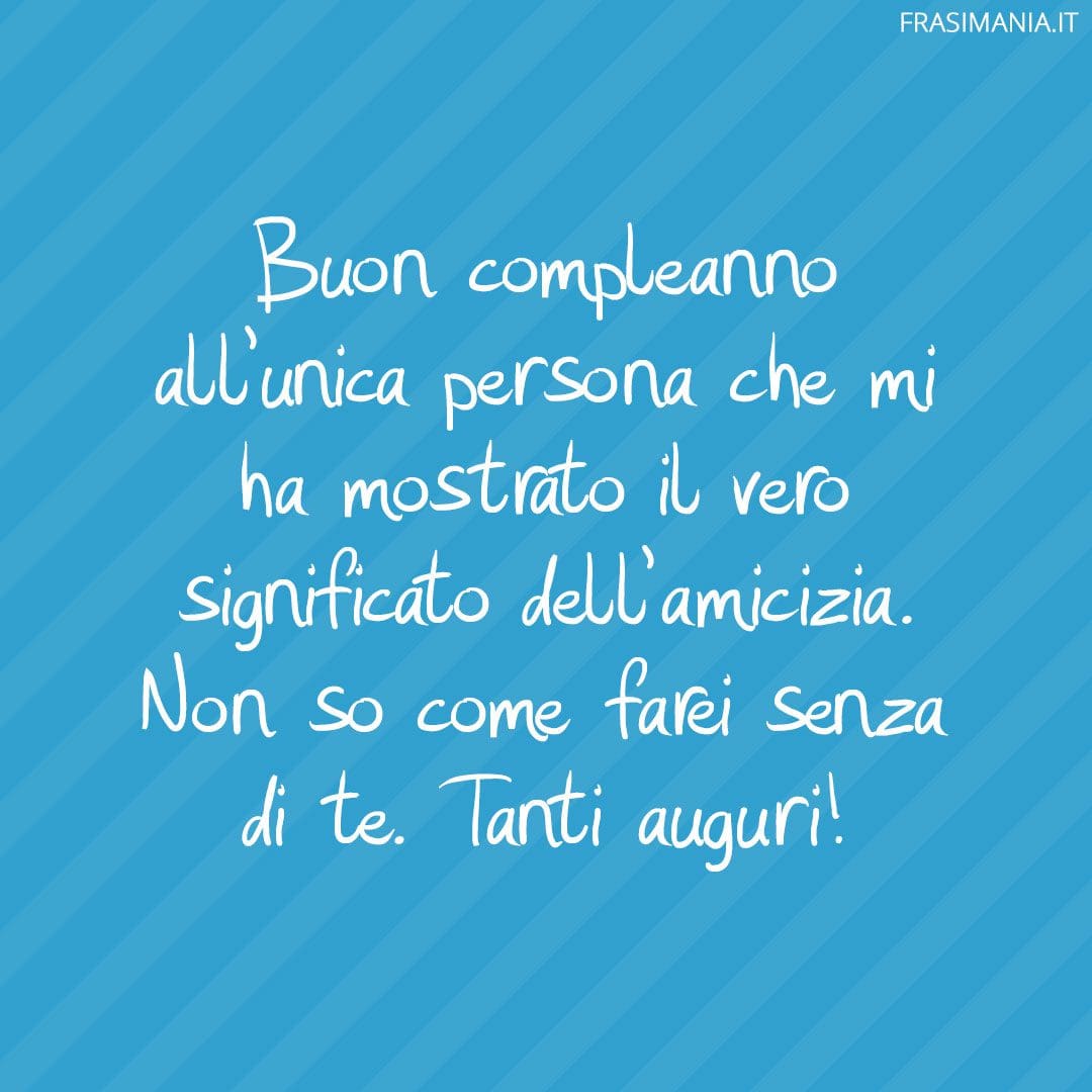 Buon compleanno all'unica persona che mi ha mostrato il vero significato dell'amicizia. Non so come farei senza di te. Tanti auguri!
