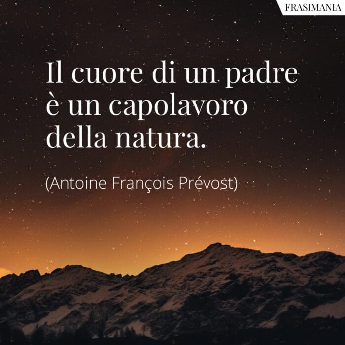 Il cuore di un padre è un capolavoro della natura.