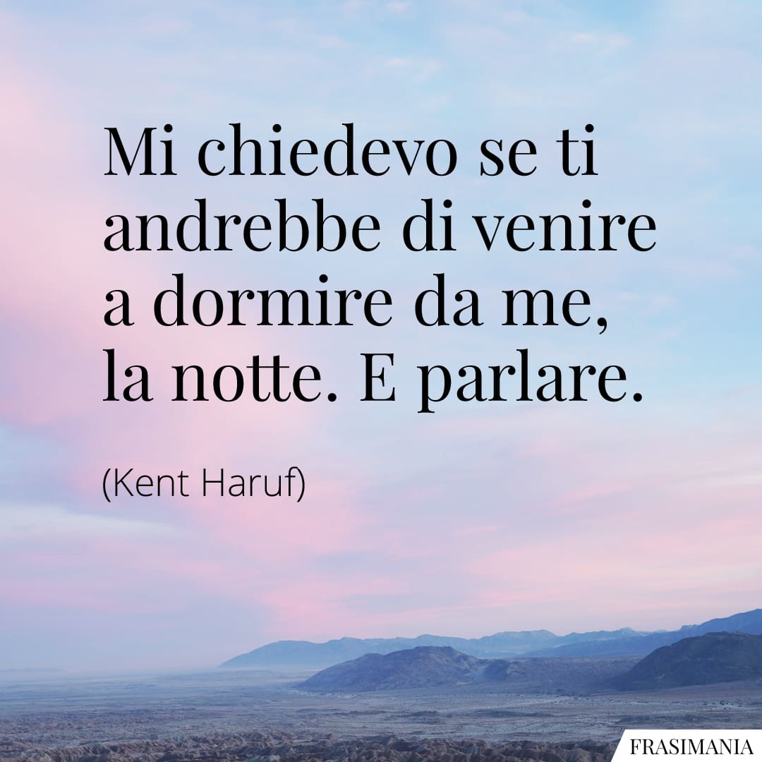 Mi chiedevo se ti andrebbe di venire a dormire da me, la notte. E parlare.