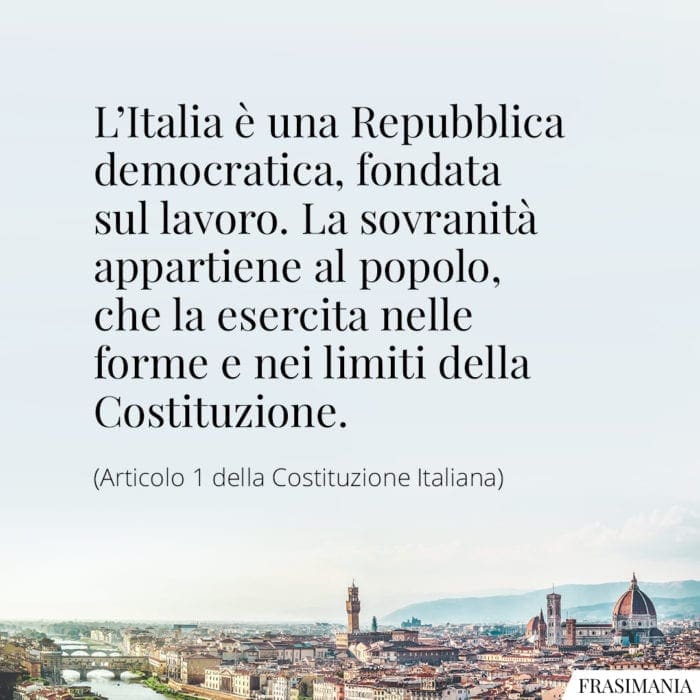 L'Italia è una Repubblica democratica, fondata sul lavoro. La sovranità appartiene al popolo, che la esercita nelle forme e nei limiti della Costituzione.