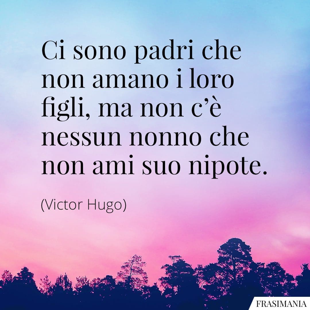 Ci sono padri che non amano i loro figli, ma non c'è nessun nonno che non ami suo nipote.