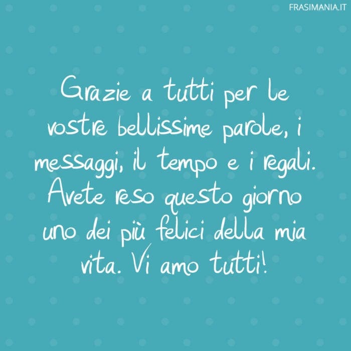 Grazie a tutti per le vostre bellissime parole, i messaggi, il tempo e i regali. Avete reso questo giorno uno dei più felici della mia vita. Vi amo tutti!