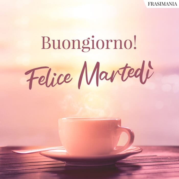 Buongiorno! Felice Martedì.