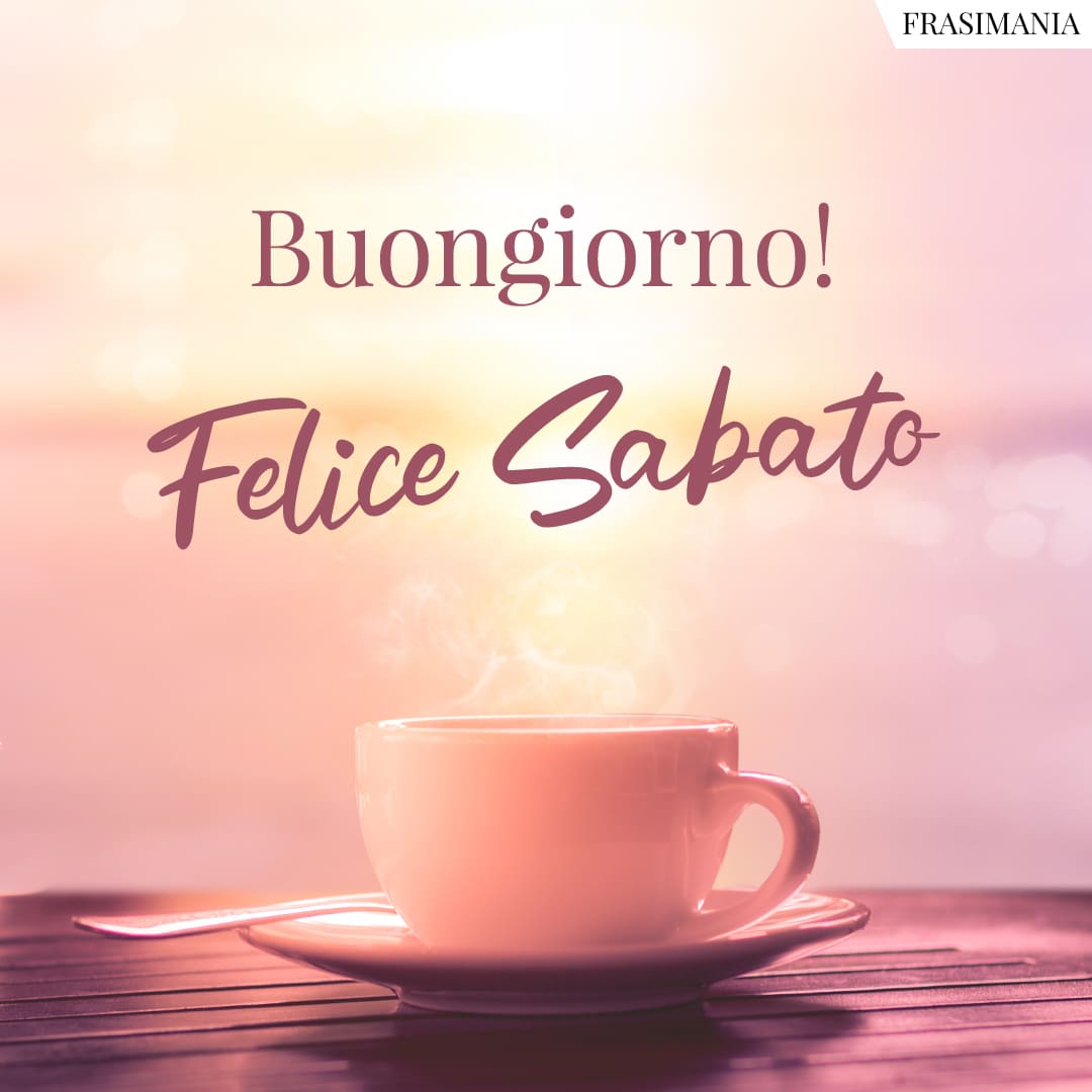 Buongiorno! Felice Sabato.