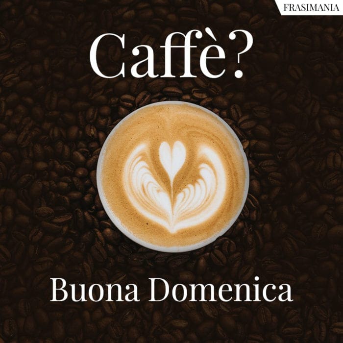 Caffè? Buona Domenica.