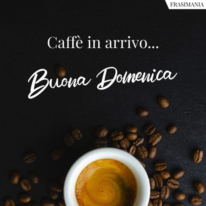 Caffè in arrivo... Buona Domenica.