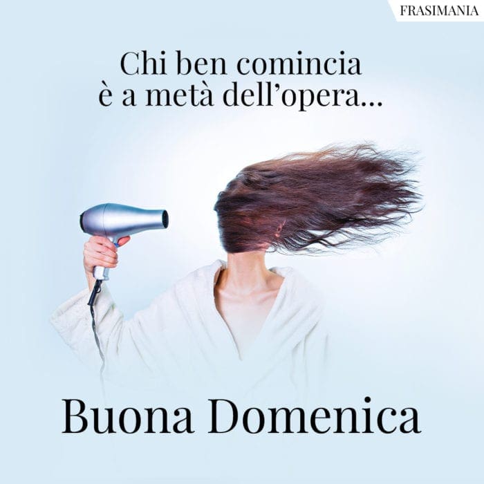 Chi ben comincia è a metà dell’opera… Buona Domenica.