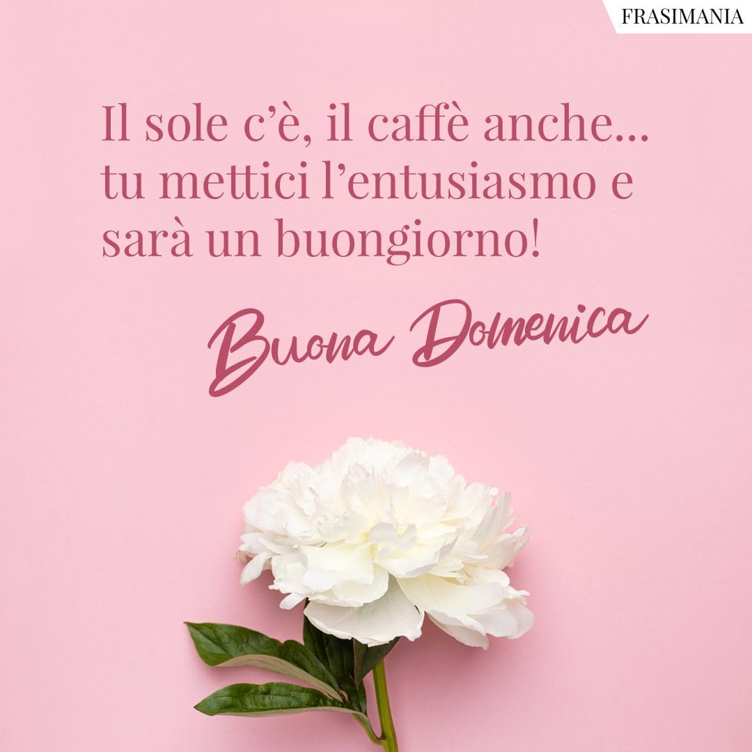 Il sole c'è, il caffè anche... tu mettici l'entusiasmo e sarà un buongiorno! Buona Domenica.