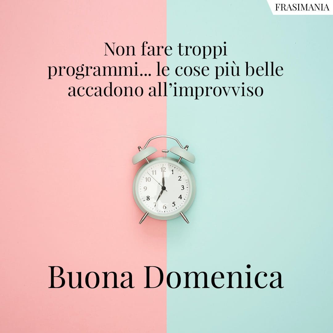 Non fare troppi programmi... le cose più belle accadono all'improvviso. Buona Domenica.