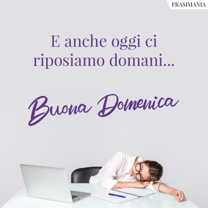 E anche oggi ci riposiamo domani… Buona Domenica.