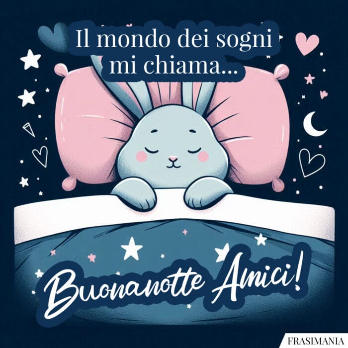 Il mondo dei sogni mi chiama… Buonanotte Amici!
