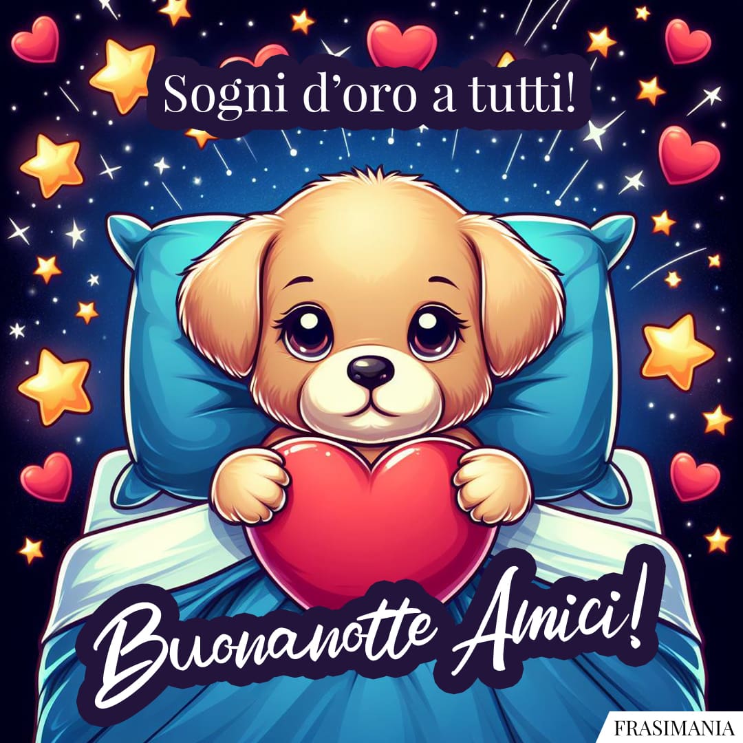 Sogni d'oro a tutti! Buonanotte Amici!