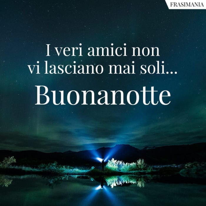 I veri amici non vi lasciano mai soli... Buonanotte.