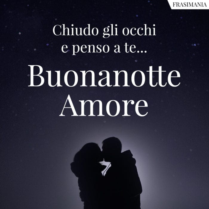 Chiudo gli occhi e penso a te… Buonanotte Amore.