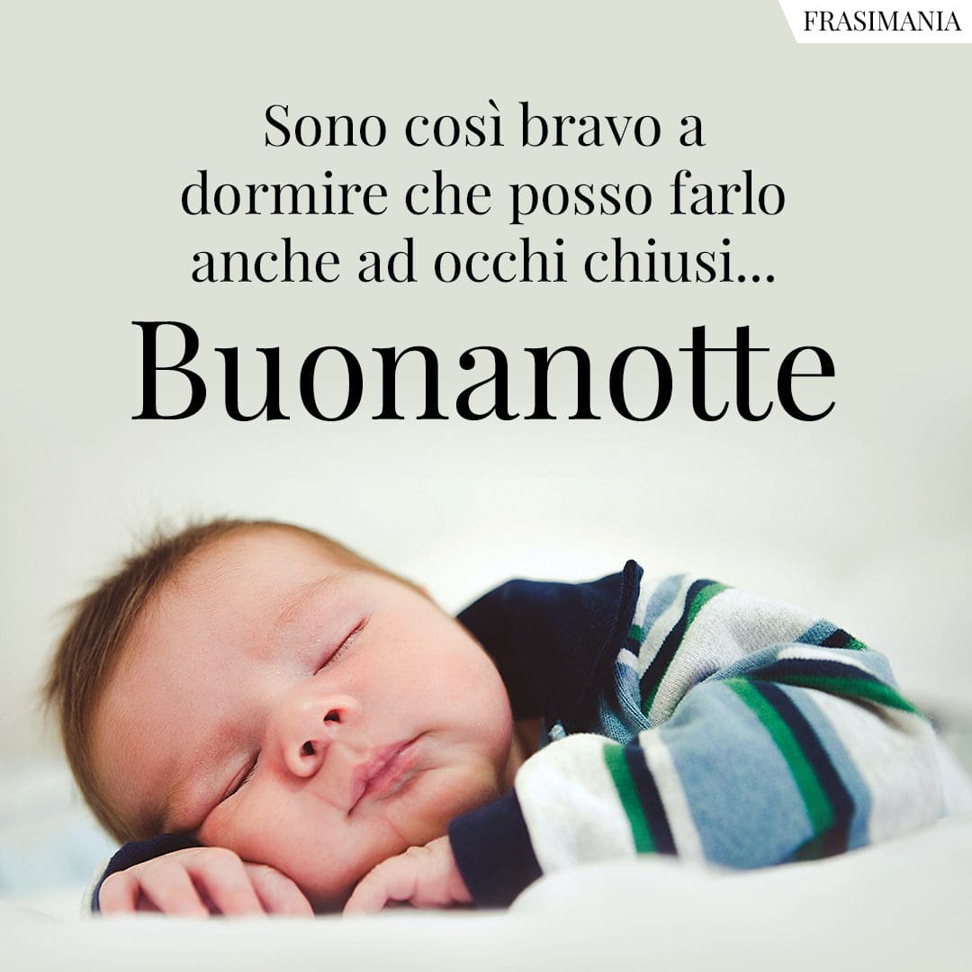 Sono così bravo a dormire che posso farlo anche ad occhi chiusi... Buonanotte.