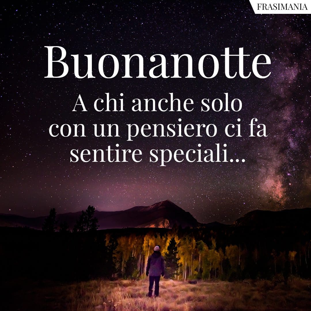 Buonanotte. A chi anche solo con un pensiero ci fa sentire speciali...
