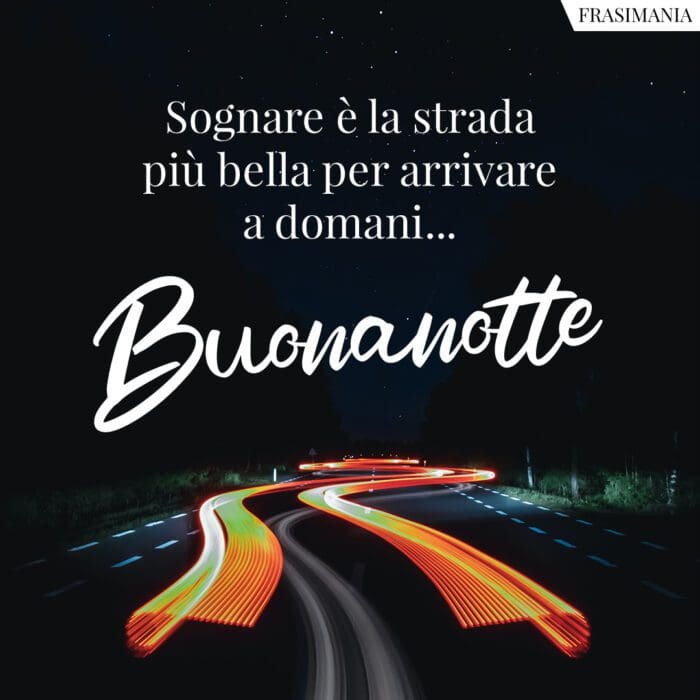 Sognare è la strada più bella per arrivare a domani… Buonanotte.