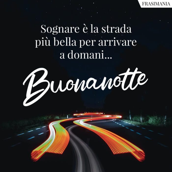 Sognare è la strada più bella per arrivare a domani... Buonanotte.