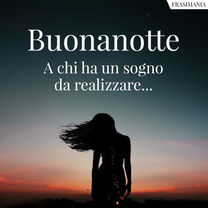 Buonanotte a chi ha un sogno da realizzare...