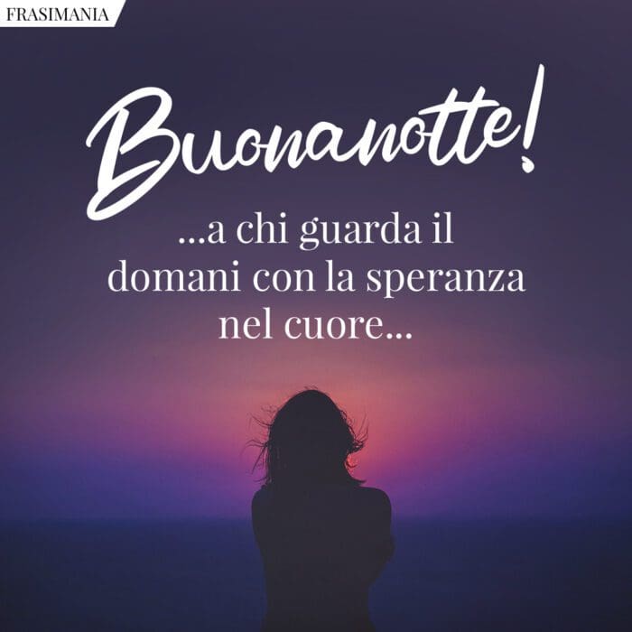 Buonanotte! ...a chi guarda il domani con la speranza nel cuore...