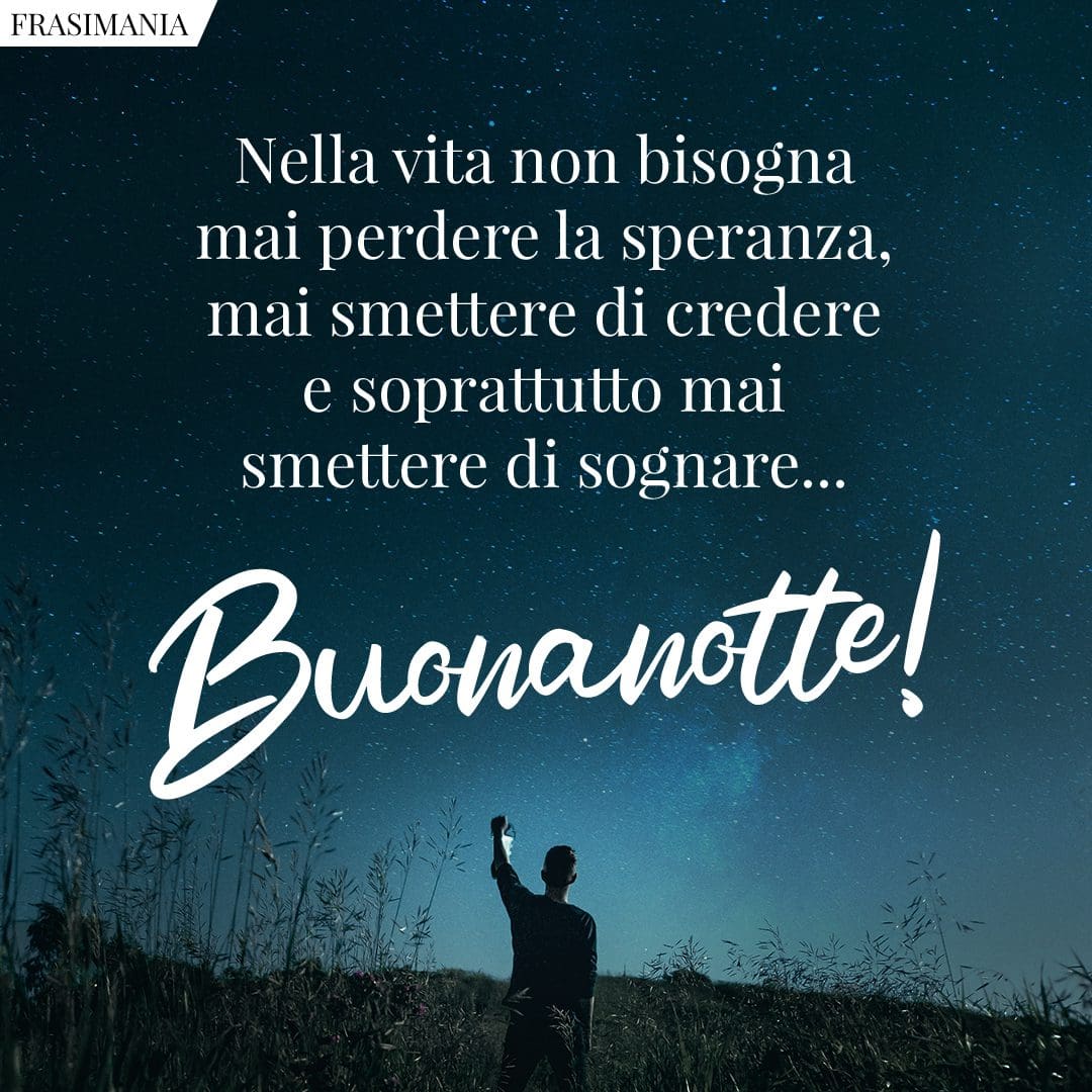 Nella vita non bisogna mai perdere la speranza, mai smettere di crede e soprattutto mai smettere di sognare... Buonanotte!