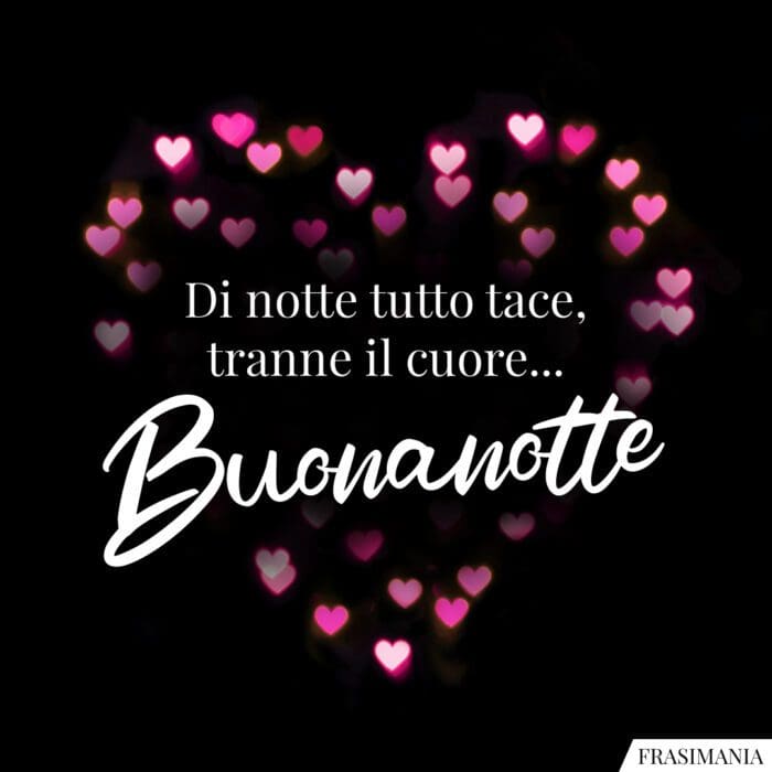 Di notte tutto tace, tranne il cuore… Buonanotte.