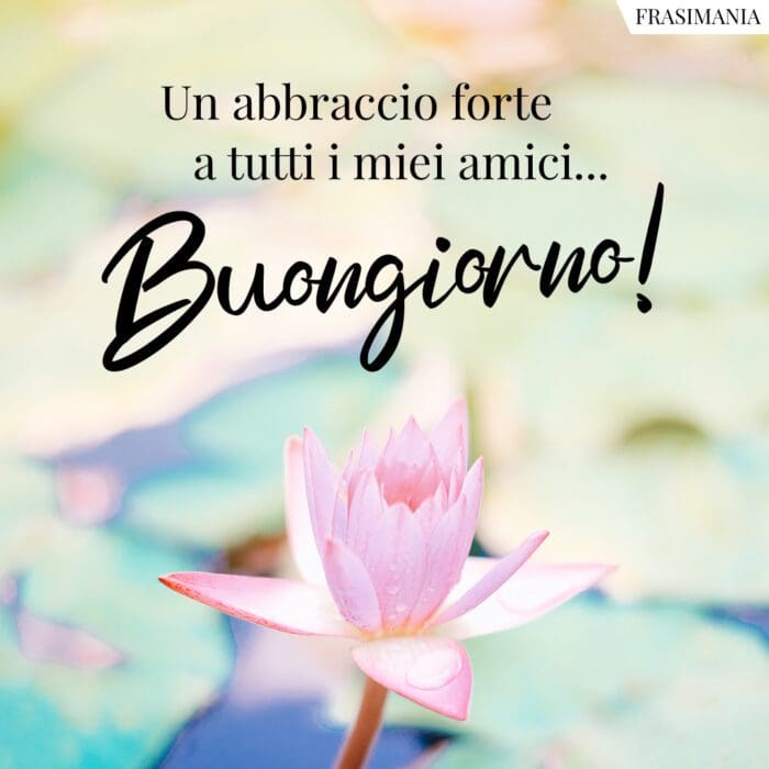 Un abbraccio forte a tutti i miei amici... Buongiorno!