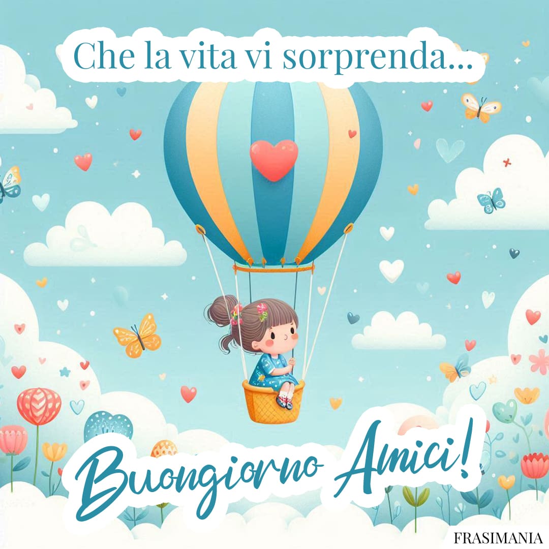 Che la vita vi sorprenda... Buongiorno Amici!