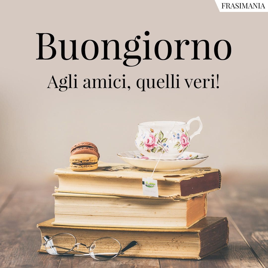 Buongiorno agli amici, quelli veri!