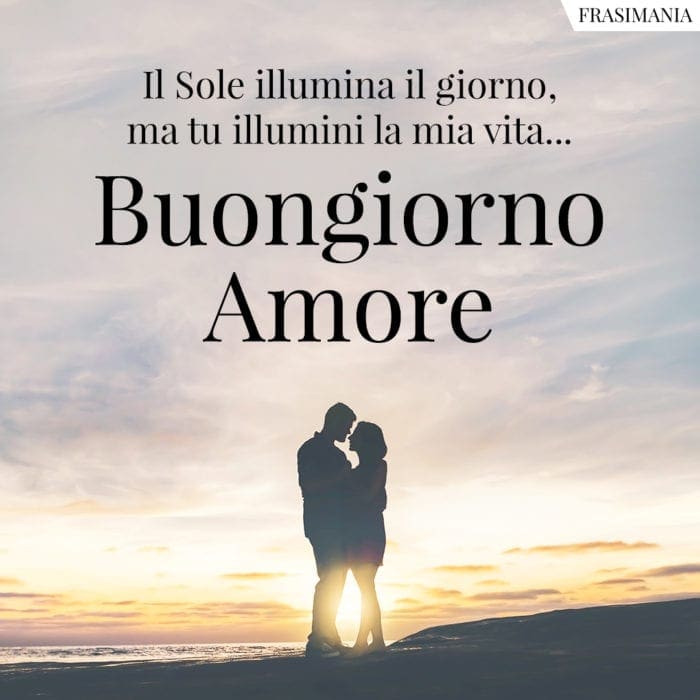 Il Sole illumina il giorno, ma tu illumini la mia vita... Buongiorno Amore.