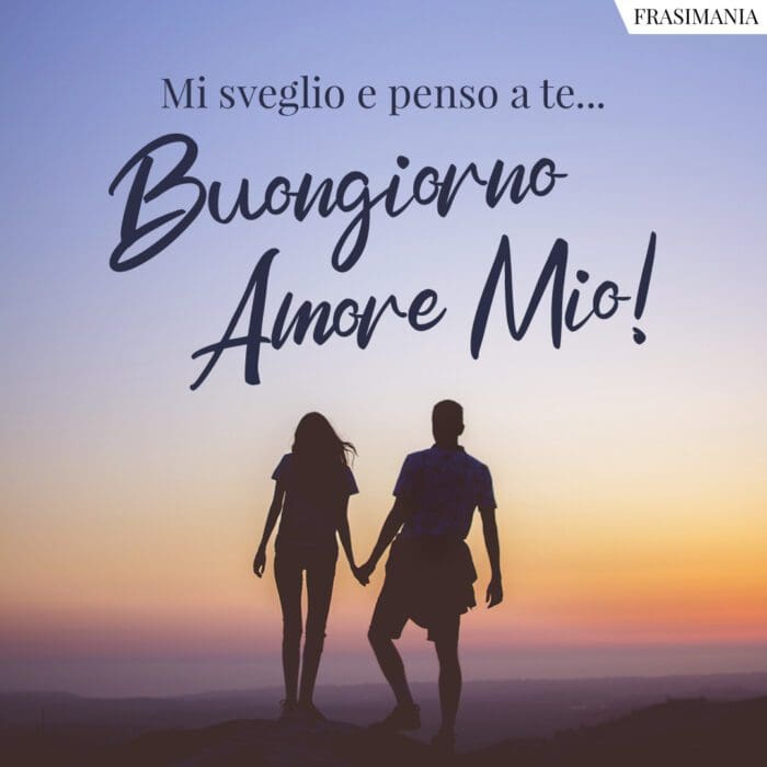 Mi sveglio e penso a te… Buongiorno Amore Mio!