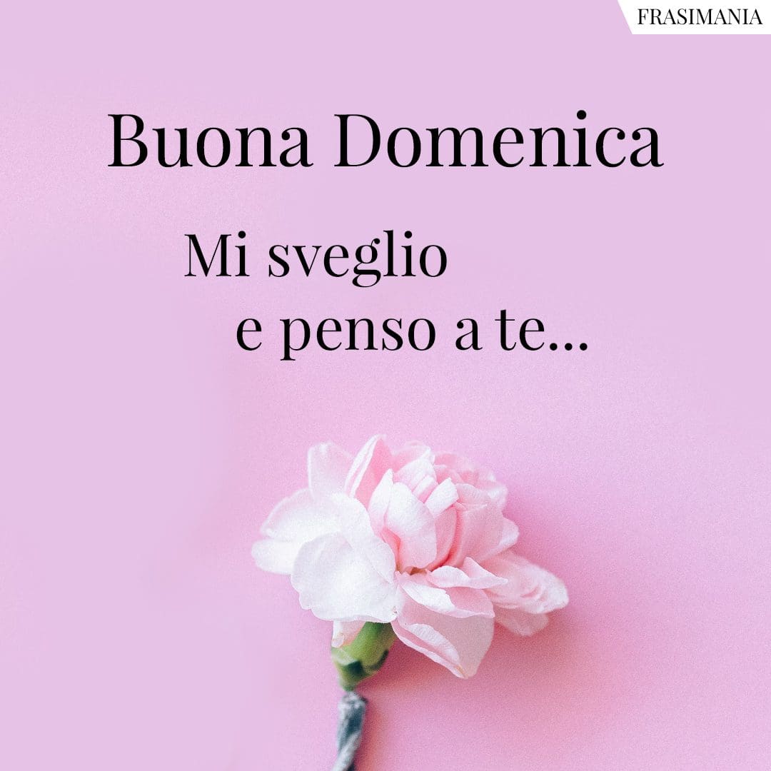 Buona Domenica. Mi sveglio e penso a te...