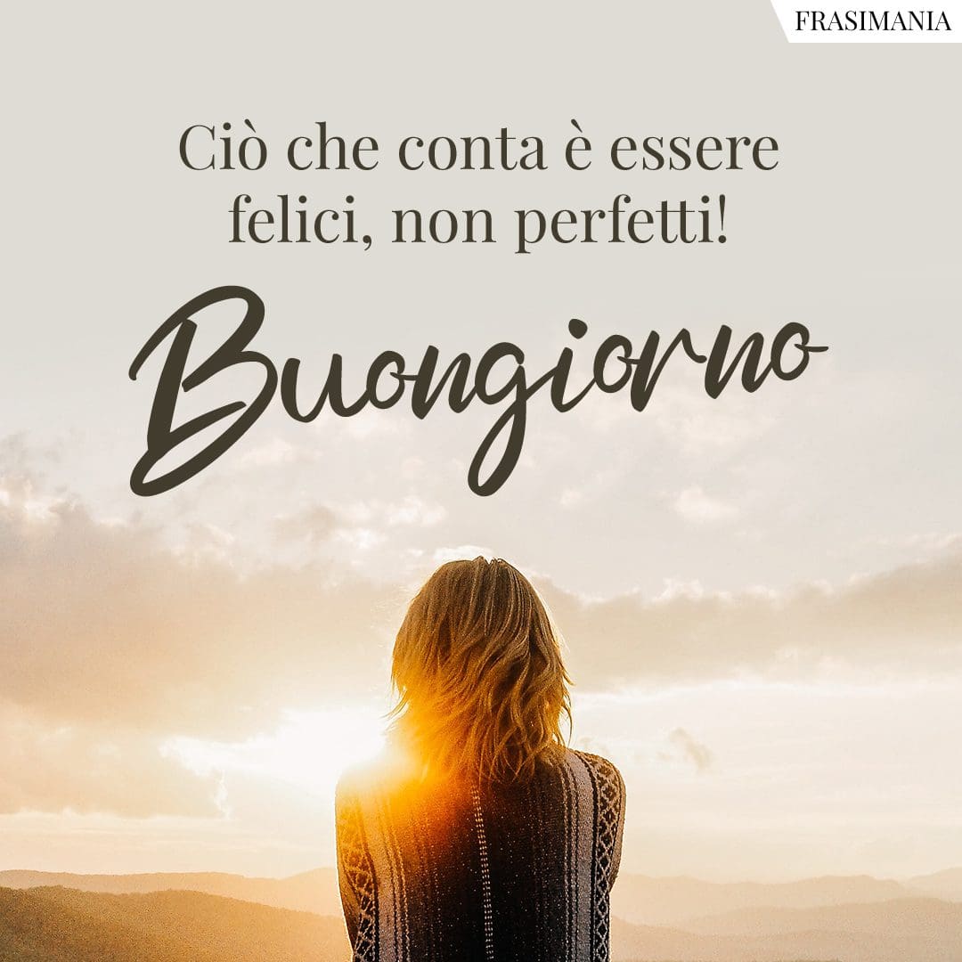 Ciò che conta è essere felici, non perfetti! Buongiorno.