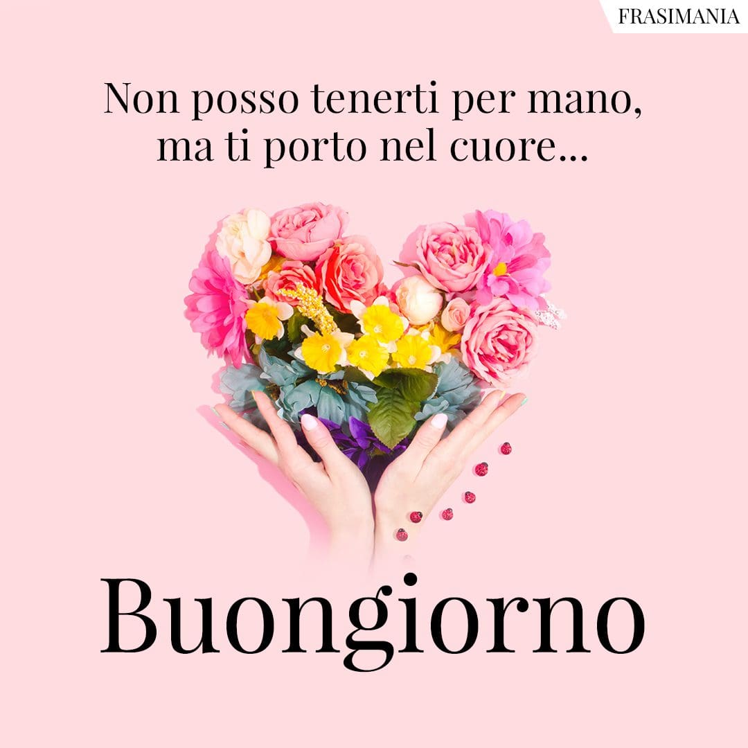 Non posso tenerti per mano, ma ti porto nel cuore... Buongiorno.
