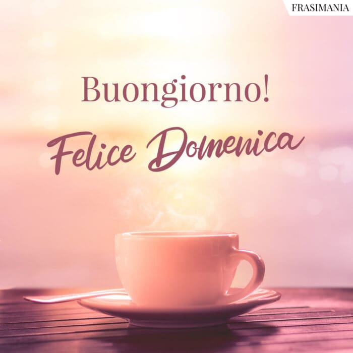 Buongiorno! Felice Domenica.