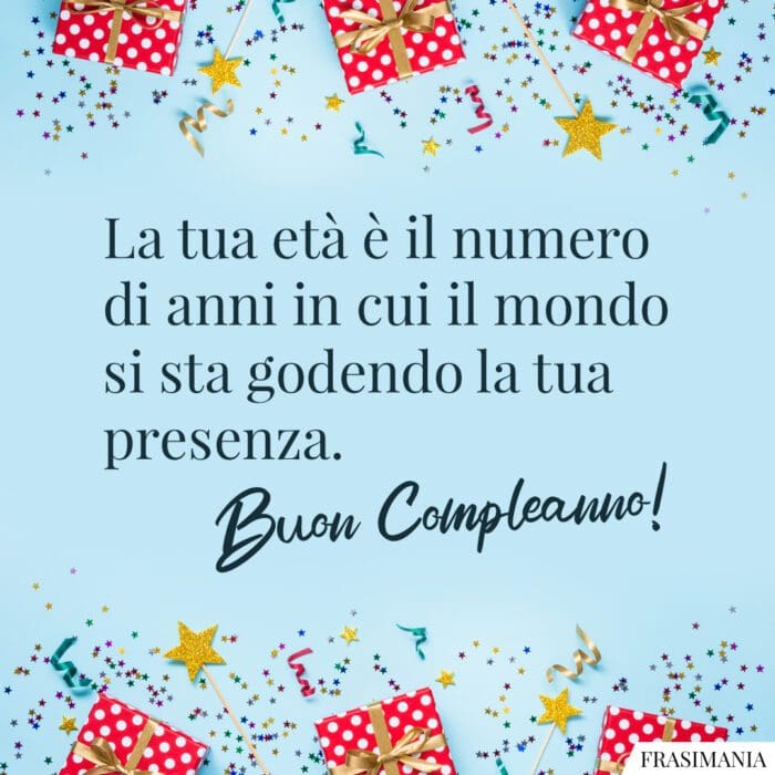 La tua età è il numero di anni in cui il mondo si sta godendo la tua presenza. Buon compleanno!